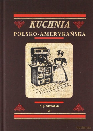 Kuchnia polsko-amerykańska - jedyna odpowiednia książka kucharska dla gospodyń polskich w Ameryce - A. J. Kamionek [KSIĄŻKA]