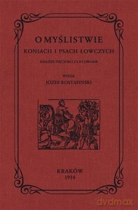 O myślistwie koniach i psach łowczych książek pięcioro z lat 1584-1690 - Józef Rostafiński [KSIĄŻKA]