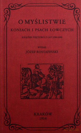 O myślistwie koniach i psach łowczych książek pięcioro z lat 1584-1690 - Józef Rostafiński [KSIĄŻKA]