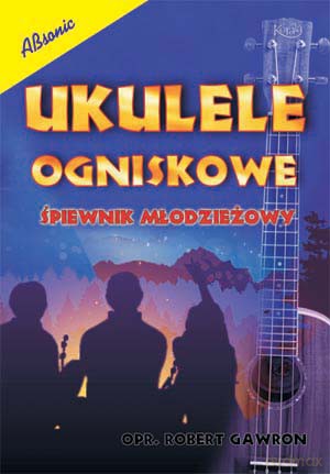 Ukulele ogniskowe - Śpiewnik młodzieżowy - Robert Gawron [KSIĄŻKA]