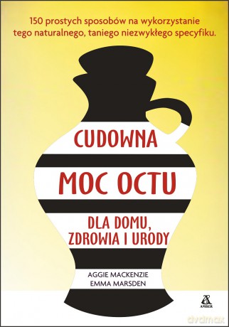 Cudowna moc octu dla domu, zdrowia i urody - Aggie Mackenzie, Emma Marsden [KSIĄŻKA]