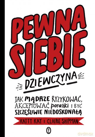 Pewna siebie dziewczyna. Jak mądrze ryzykować, akceptować porażki i być szczęśliwie niedoskonałą - Katty Kay, Claire Shipman [KSIĄŻKA]