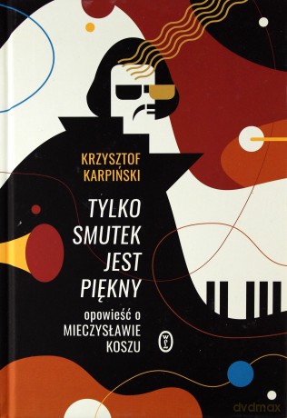 Tylko smutek jest piękny. Opowieść o Mieczysławie Koszu - Krzysztof Karpiński [KSIĄŻKA]