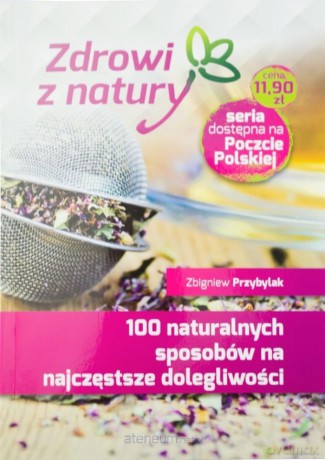 100 naturalnych sposobów na najczęstsze dolegliwości - Zbigniew Przybylak [KSIĄŻKA]