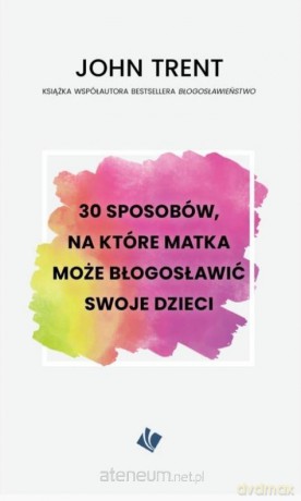30 sposobów - matka może błogosławić swoje dzieci - John Trent [KSIĄŻKA]