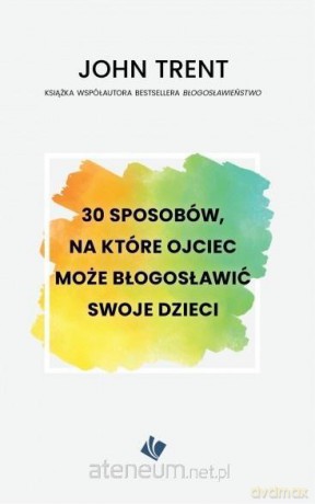30 sposobów - ojciec może błogosławić swoje dzieci - John Trent [KSIĄŻKA]