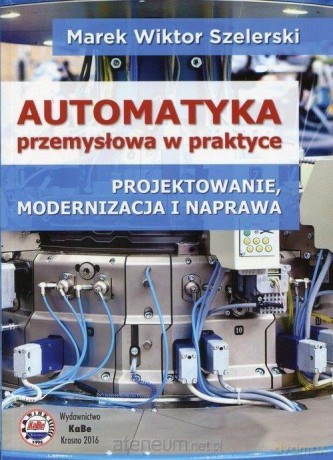 Automatyka przemysłowa w praktyce - Marek Wiktor Szelerski [KSIĄŻKA]