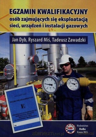Egzamin kwalifikacyjny osób zajmujących się eksploatacją sieci, urządzeń instalacji gazowych - Tadeusz Zawadzki, Jan Dyb, Ryszard Miś [KSIĄŻKA]