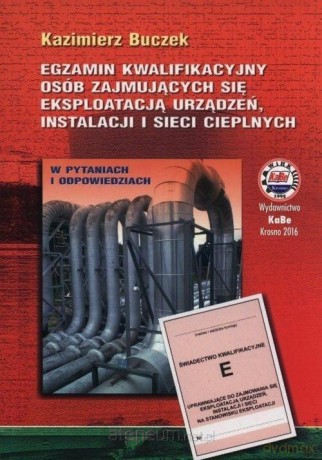Egzamin kwalifikacyjny osób zajmujących się eksploatacją urządzeń, instalacji i sieci cieplnych - Kazimierz Buczek [KSIĄŻKA]