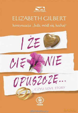 I że Cię nie opuszczę... ...czyli love story - Elizabeth Gilbert [KSIĄŻKA]