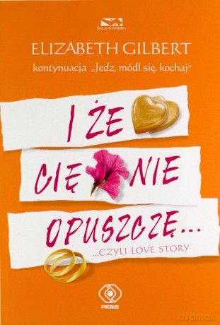 I że Cię nie opuszczę... ...czyli love story - Elizabeth Gilbert [KSIĄŻKA]