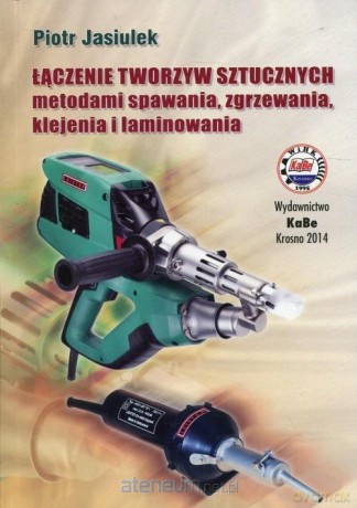 Łączenie tworzyw sztucznych metodami spawania... - Piotr Jasiulek [KSIĄŻKA]