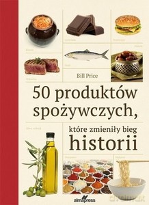 50 produktów spożywczych, które zmieniły bieg historii - Bill Price [KSIĄŻKA]