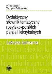 Dydaktyczny słownik tematyczny rosyjsko-polskich paraleli leksykalnych. Leksyka kulinarna - Michał, Dubichynskyi Volodymyr Kozdra [KSIĄŻKA]