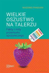 Wielkie oszustwo na talerzu Fakty i mity przemysłu spożywczego - Massimo Pandiani [KSIĄŻKA]