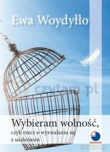 Wybieram wolność, czyli rzecz o wyzwalaniu się z uzależnień - Ewa Woydyłło [KSIĄŻKA]