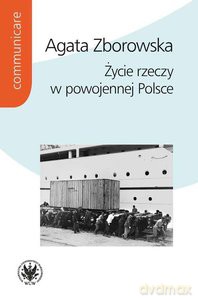 Życie rzeczy w powojennej Polsce - Agata Zborowska [KSIĄŻKA]