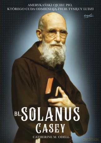 Bł Solanus Casey. Amerykański ojciec Pio, którego cuda odmieniają życie tysięcy ludzi - Catherine M. Odell [KSIĄŻKA]
