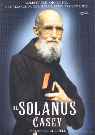 Bł Solanus Casey. Amerykański ojciec Pio, którego cuda odmieniają życie tysięcy ludzi - Catherine M. Odell [KSIĄŻKA]