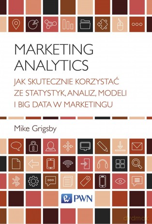 Marketing analytics. Jak skutecznie korzystać ze statystyk, analiz, modeli i big data w marketingu - Mike Grigsby [KSIĄŻKA]
