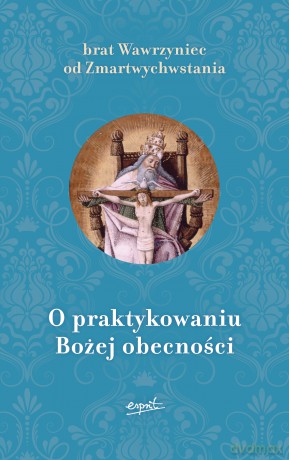O praktykowaniu Bożej obecności - Brat Wawrzyniec Od Zmartwychwstania [KSIĄŻKA]