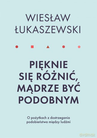 Pięknie się różnić, mądrze być podobnym. O pożytkach dostrzegania podobieństwa między ludźmi - Wiesław Łukaszewski [KSIĄŻKA]