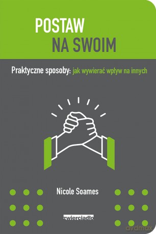 Postaw na swoim. Praktyczne sposoby jak wywierać wpływ na innych - Nicole Soames [KSIĄŻKA]