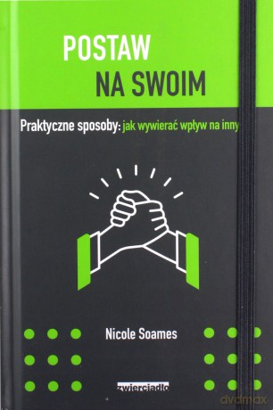 Postaw na swoim. Praktyczne sposoby jak wywierać wpływ na innych - Nicole Soames [KSIĄŻKA]
