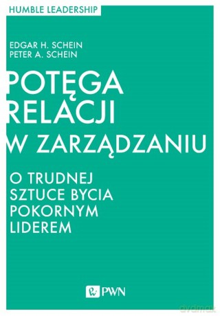 Potęga relacji w zarządzaniu. O trudnej sztuce bycia pokornym liderem - Edgar H. Schein, Peter H. Schein [KSIĄŻKA]