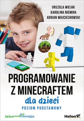 Programowanie z Minecraftem dla dzieci poziom podstawowy - Urszula Wiejak, Karolina Niemira, Adrian Wojciechowski [KSIĄŻKA]