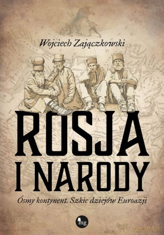 Rosja i narody ósmy kontynent szkic dziejów eurazji - Wojciech Zajączkowski [KSIĄŻKA]