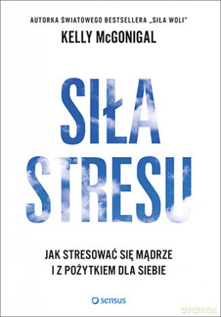 Siła stresu. Jak stresować się mądrze i z pożytkiem dla siebie - Kelly Mcgonigal [KSIĄŻKA]