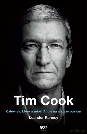 Tim Cook. Człowiek który wzniósł Apple na wyższy poziom - Leander Kahney [KSIĄŻKA]