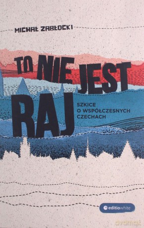 To nie jest raj. Szkice o współczesnych Czechach - Michał Zabłocki [KSIĄŻKA]