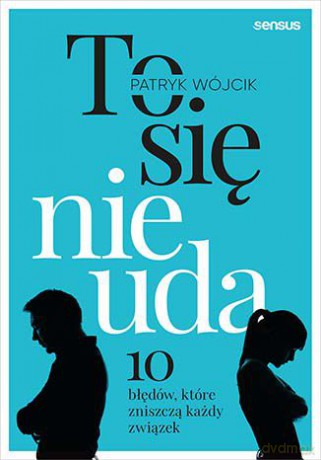 To się nie uda. 10 błędów które zniszczą każdy związek - Patryk Wójcik [KSIĄŻKA]