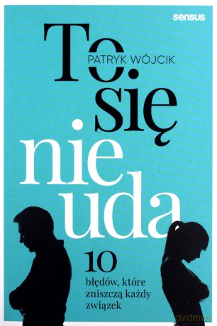 To się nie uda. 10 błędów które zniszczą każdy związek - Patryk Wójcik [KSIĄŻKA]