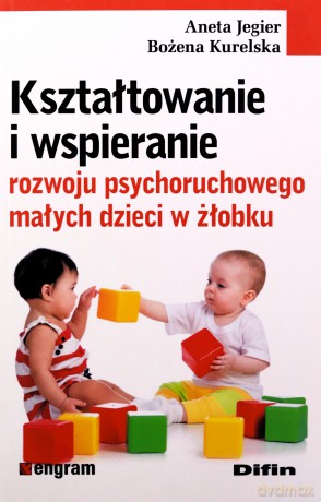 Kształtowanie i wspieranie rozwoju psychoruchowego małych dzieci w żłobku - Aneta Jegier, Bożena Kurelska [KSIĄŻKA]