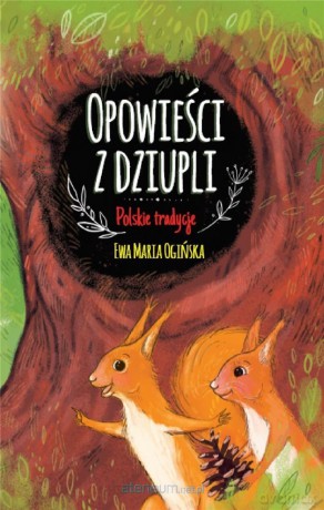 Opowieści z dziupli. Polskie tradycje - Ewa Maria Ogińska [KSIĄŻKA]