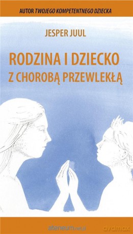 Rodzina i dziecko z chorobą przewlekłą - Jesper Juul [KSIĄŻKA]