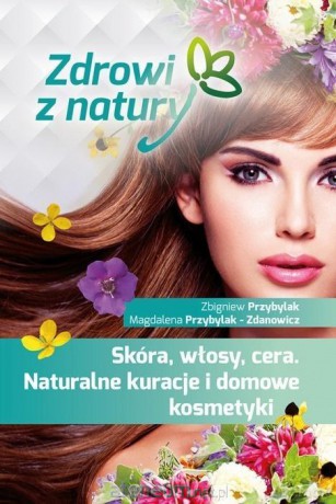 Skóra, włosy, cera. Naturalne kuracje i domowe kosmetyki - Zbigniew Przybylak, Magdalena Przybylak Zdanowicz [KSIĄŻKA]