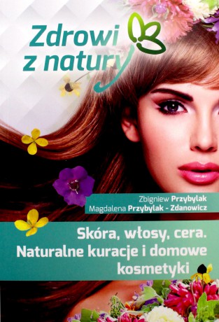 Skóra, włosy, cera. Naturalne kuracje i domowe kosmetyki - Zbigniew Przybylak, Magdalena Przybylak Zdanowicz [KSIĄŻKA]