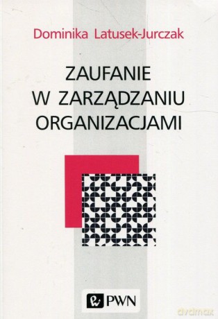 Zaufanie w zarządzaniu organizacjami - Dominika Latusek-Jurczak [KSIĄŻKA]
