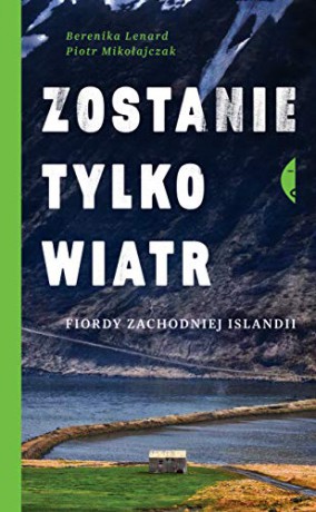 Zostanie tylko wiatr. Fiordy zachodniej Islandii - Berenika Lenard, Piotr Mikołajczak [KSIĄŻKA]