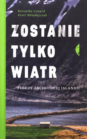Zostanie tylko wiatr. Fiordy zachodniej Islandii - Berenika Lenard, Piotr Mikołajczak [KSIĄŻKA]