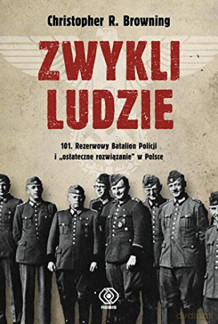 Zwykli ludzie. 101. Rezerwowy Batalion Policji - Christopher R. Browning, Piotr Budkiewicz [KSIĄŻKA]