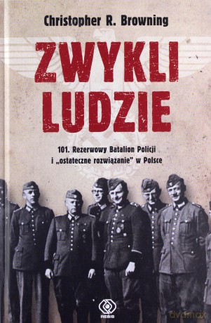 Zwykli ludzie. 101. Rezerwowy Batalion Policji - Christopher R. Browning, Piotr Budkiewicz [KSIĄŻKA]