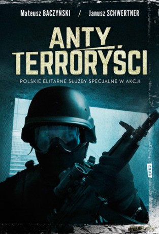 Antyterroryści. Polskie elitarne siły specjalne w akcji - Mateusz Baczyński, Janusz Schwertner [KSIĄŻKA]