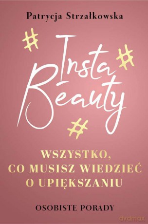 Insta beauty. Wszystko co musisz wiedzieć o upiększaniu - Patrycja Strzałkowska [KSIĄŻKA]