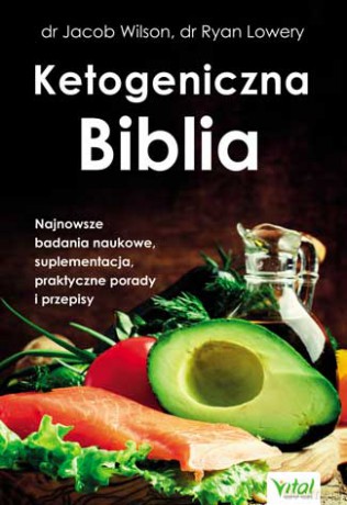 Ketogeniczna biblia. Najnowsze badania naukowe. Suplementacja, praktyczne porady i przepisy - Jacob Wilson, Ryan Lowery [KSIĄŻKA]
