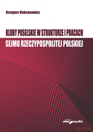 Kluby poselskie w strukturze i pracach Sejmu Rzeczypospolitej Polskiej [KSIĄŻKA]